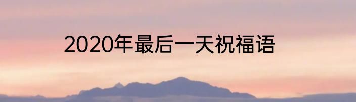 2020年最后一天祝福语