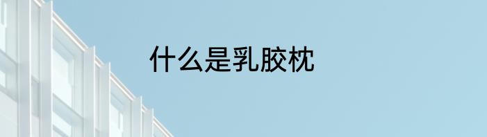 什么是乳胶枕