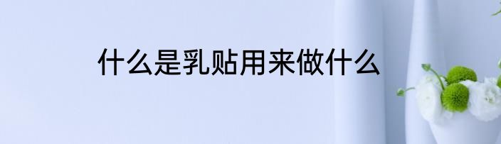 什么是乳贴用来做什么