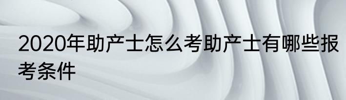 2020年助产士怎么考助产士有哪些报考条件