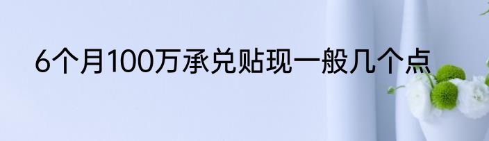 6个月100万承兑贴现一般几个点