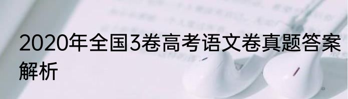 2020年全国3卷高考语文卷真题答案解析