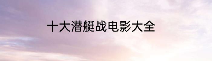十大潜艇战电影大全