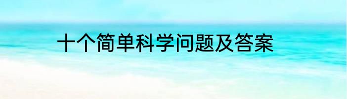 十个简单科学问题及答案