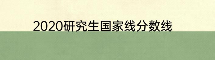 2020研究生国家线分数线