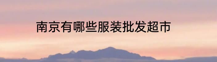 南京有哪些服装批发超市