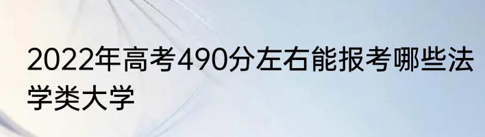 2022年高考490分左右能报考哪些法学类大学