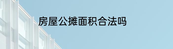 房屋公摊面积合法吗