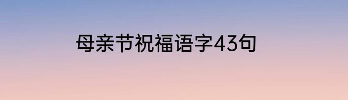母亲节祝福语字43句