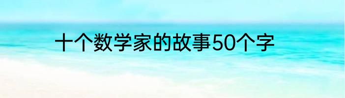 十个数学家的故事50个字