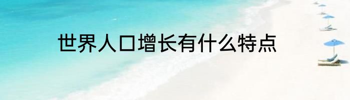 世界人口增长有什么特点