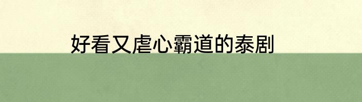 好看又虐心霸道的泰剧