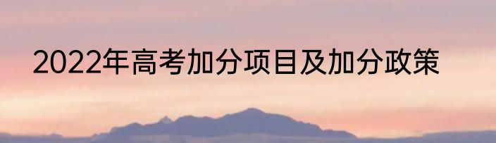 2022年高考加分项目及加分政策