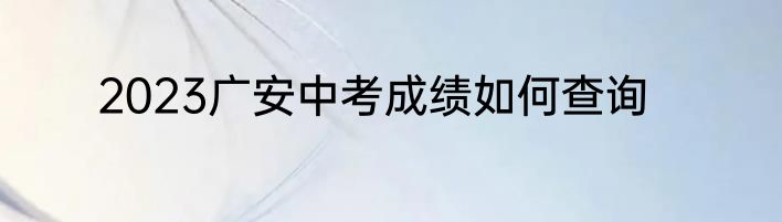 2023广安中考成绩如何查询