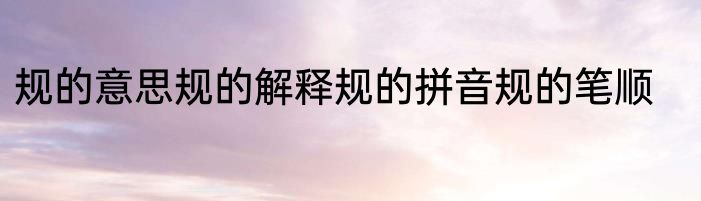 规的意思规的解释规的拼音规的笔顺