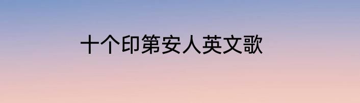 十个印第安人英文歌