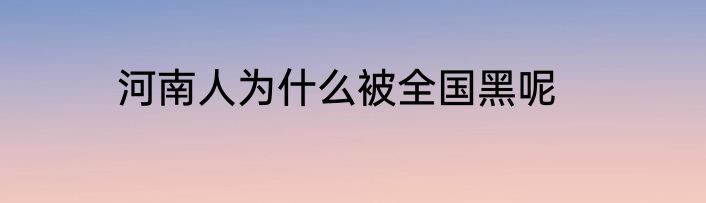 河南人为什么被全国黑呢