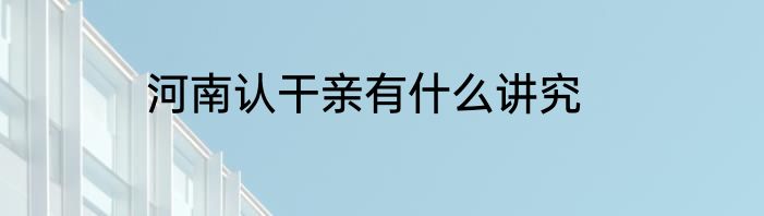 河南认干亲有什么讲究