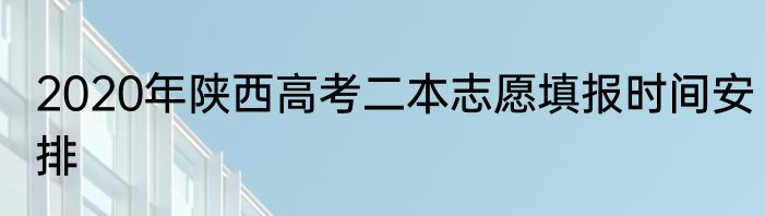 2020年陕西高考二本志愿填报时间安排