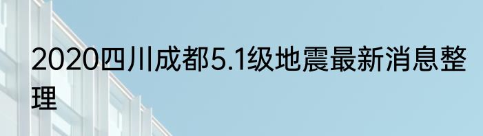 2020四川成都5.1级地震最新消息整理