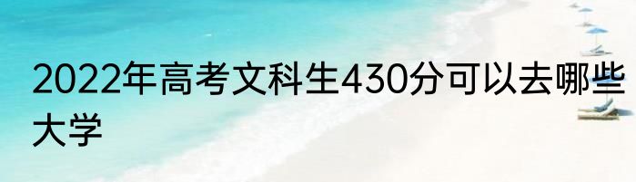 2022年高考文科生430分可以去哪些大学