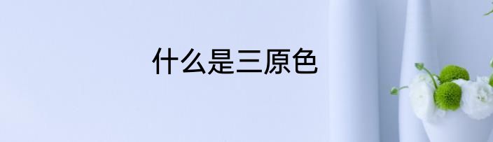 什么是三原色