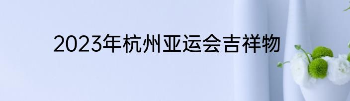 2023年杭州亚运会吉祥物
