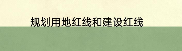规划用地红线和建设红线