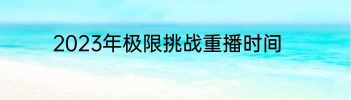 2023年极限挑战重播时间