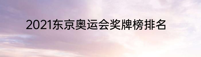 2021东京奥运会奖牌榜排名