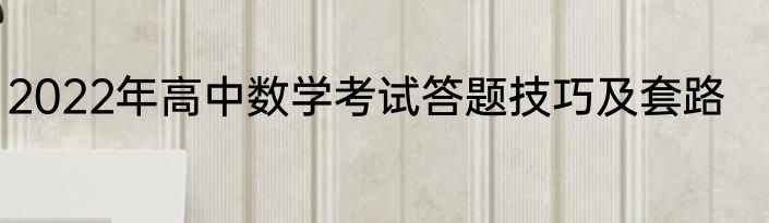 2022年高中数学考试答题技巧及套路
