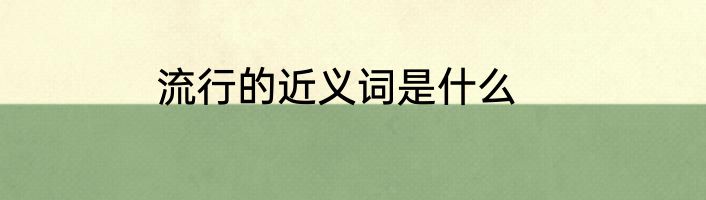流行的近义词是什么