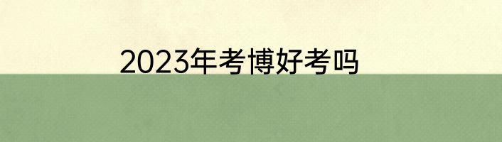 2023年考博好考吗