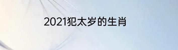 2021犯太岁的生肖