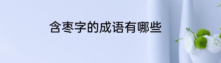 含枣字的成语有哪些