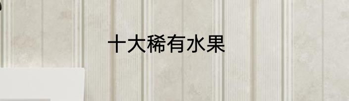 十大稀有水果