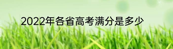 2022年各省高考满分是多少
