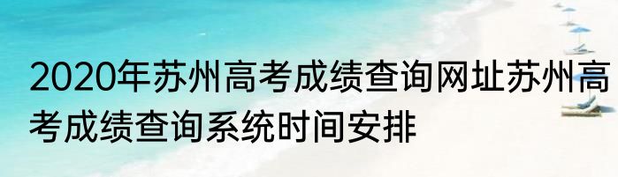 2020年苏州高考成绩查询网址苏州高考成绩查询系统时间安排
