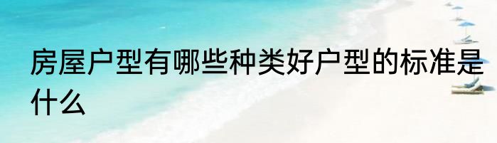 房屋户型有哪些种类好户型的标准是什么