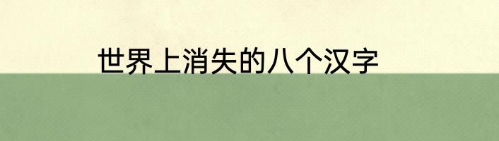 世界上消失的八个汉字
