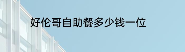 好伦哥自助餐多少钱一位