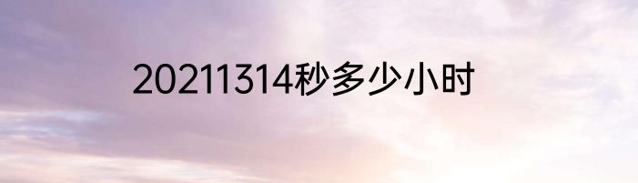 20211314秒多少小时
