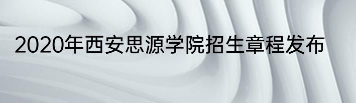 2020年西安思源学院招生章程发布