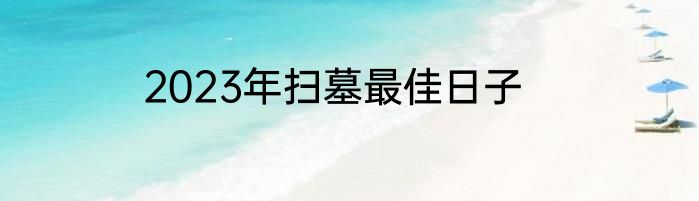 2023年扫墓最佳日子