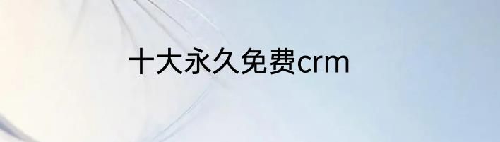 十大永久免费crm