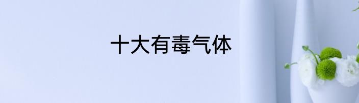 十大有毒气体