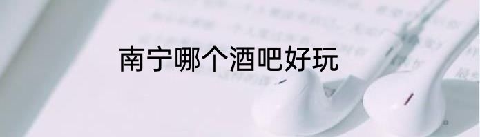 南宁哪个酒吧好玩