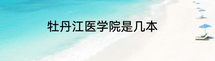 牡丹江医学院是几本