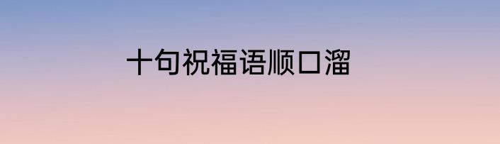 十句祝福语顺口溜