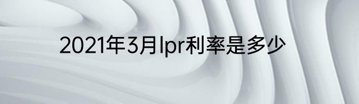 2021年3月lpr利率是多少